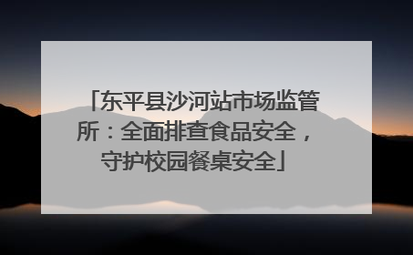 东平县沙河站市场监管所：全面排查食品安全，守护校园餐桌安全