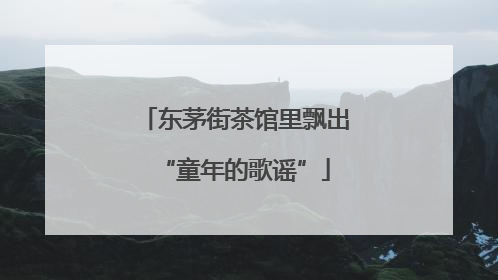 东茅街茶馆里飘出“童年的歌谣”