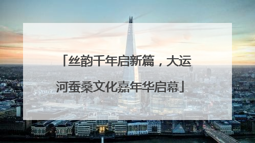 丝韵千年启新篇，大运河蚕桑文化嘉年华启幕