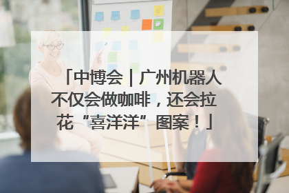 中博会｜广州机器人不仅会做咖啡，还会拉花“喜洋洋”图案！