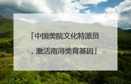中国美院文化特派员，激活南浔美育基因