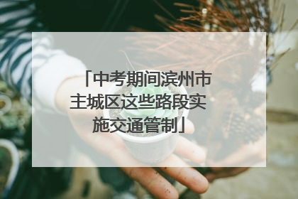 中考期间滨州市主城区这些路段实施交通管制