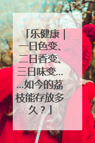 乐健康｜一日色变、二日香变、三日味变……如今的荔枝能存放多久？
