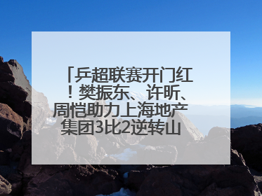 乒超联赛开门红！樊振东、许昕、周恺助力上海地产集团3比2逆转山东鲁能