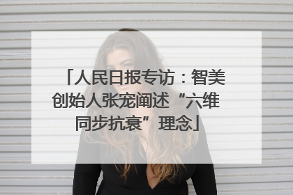 人民日报专访：智美创始人张宠阐述“六维同步抗衰”理念