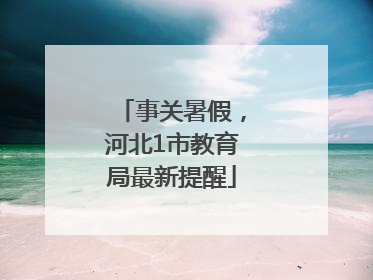 事关暑假，河北1市教育局最新提醒