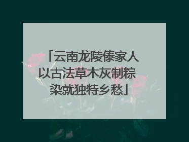 云南龙陵傣家人以古法草木灰制粽 染就独特乡愁