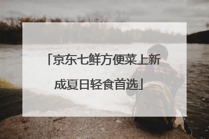 京东七鲜方便菜上新 成夏日轻食首选