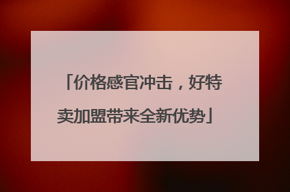 价格感官冲击，好特卖加盟带来全新优势
