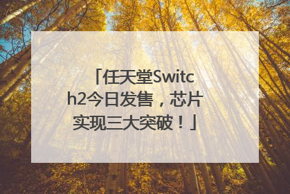 任天堂Switch2今日发售，芯片实现三大突破！