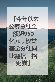 今年以来公募分红金额超950亿元，权益基金分红同比翻倍｜招财猫