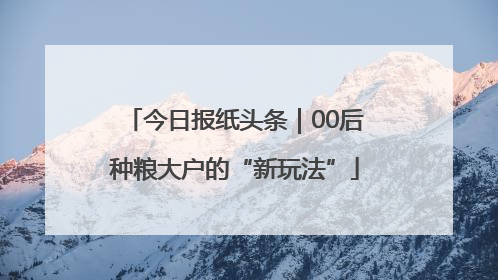 今日报纸头条｜00后种粮大户的“新玩法”