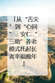 从“舌尖”到“心间”：安仁“三助”养老模式托起长者幸福晚年