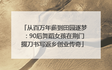 从百万年薪到田园逐梦：90后舞蹈女孩在荆门掇刀书写返乡创业传奇