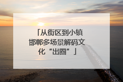 从街区到小镇 邯郸多场景解码文化“出圈”