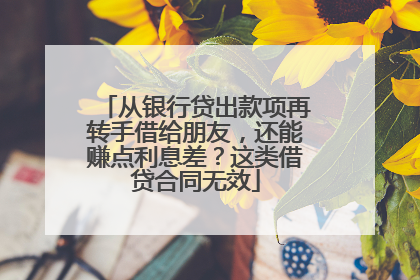 从银行贷出款项再转手借给朋友，还能赚点利息差？这类借贷合同无效