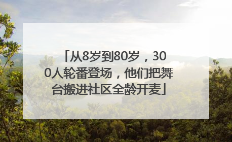 从8岁到80岁，300人轮番登场，他们把舞台搬进社区全龄开麦