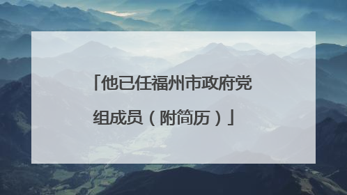 他已任福州市政府党组成员（附简历）