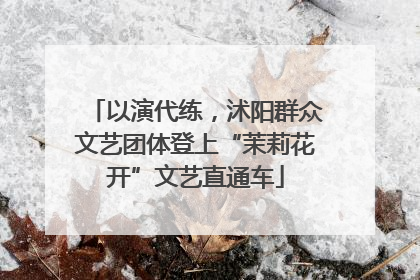 以演代练，沭阳群众文艺团体登上“茉莉花开”文艺直通车