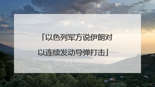 以色列军方说伊朗对以连续发动导弹打击