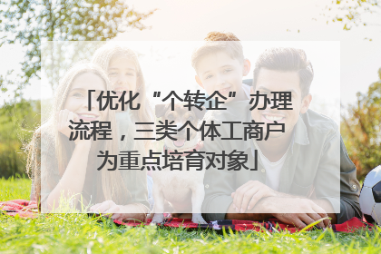 优化“个转企”办理流程，三类个体工商户为重点培育对象