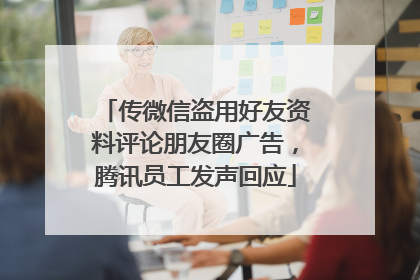 传微信盗用好友资料评论朋友圈广告，腾讯员工发声回应