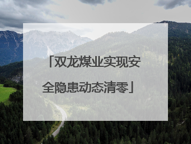 双龙煤业实现安全隐患动态清零