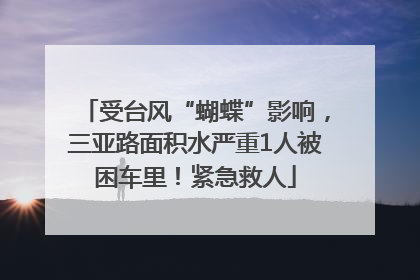 受台风“蝴蝶”影响，三亚路面积水严重1人被困车里！紧急救人