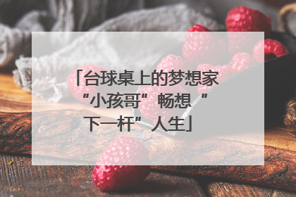 台球桌上的梦想家 “小孩哥”畅想“下一杆”人生