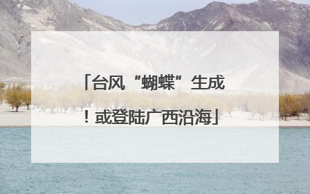 台风“蝴蝶”生成！或登陆广西沿海