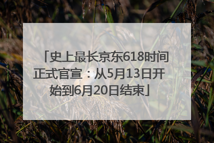 史上最长京东618时间正式官宣：从5月13日开始到6月20日结束
