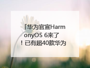 华为官宣HarmonyOS 6来了！已有超40款华为终端搭载鸿蒙5，开发者突破800万