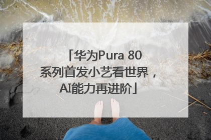 华为Pura 80系列首发小艺看世界，AI能力再进阶