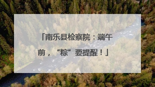 南乐县检察院：端午前，“粽”要提醒！