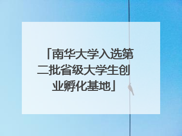 南华大学入选第二批省级大学生创业孵化基地