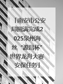 南安市公安局圆满完成2025泉州海丝“源昌杯”世界龙舟大赛安保任务