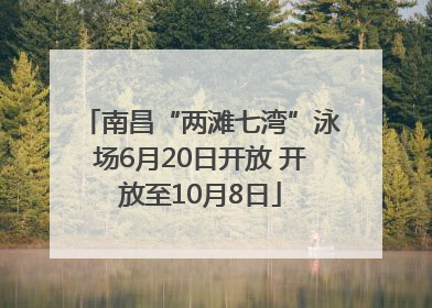 南昌“两滩七湾”泳场6月20日开放 开放至10月8日