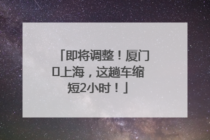 即将调整！厦门⇌上海，这趟车缩短2小时！