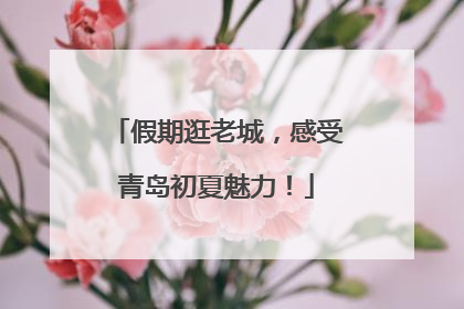 假期逛老城，感受青岛初夏魅力！