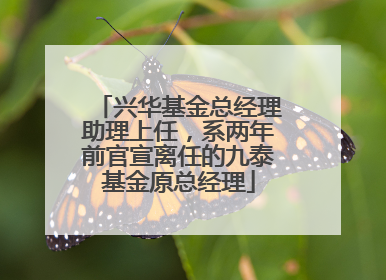 兴华基金总经理助理上任，系两年前官宣离任的九泰基金原总经理