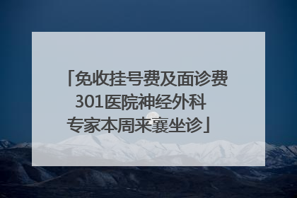 免收挂号费及面诊费 301医院神经外科专家本周来襄坐诊