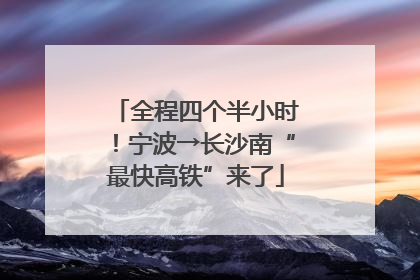 全程四个半小时！宁波→长沙南“最快高铁”来了