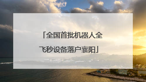 全国首批机器人全飞秒设备落户襄阳