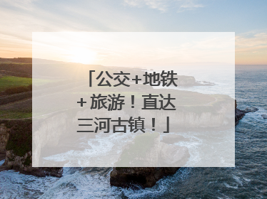 公交+地铁＋旅游！直达三河古镇！