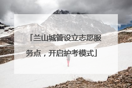 兰山城管设立志愿服务点，开启护考模式