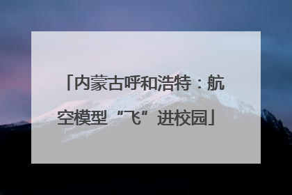 内蒙古呼和浩特：航空模型“飞”进校园