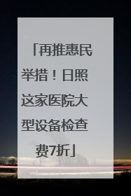 再推惠民举措！日照这家医院大型设备检查费7折