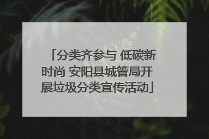 分类齐参与 低碳新时尚 安阳县城管局开展垃圾分类宣传活动
