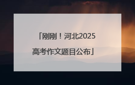 刚刚！河北2025高考作文题目公布
