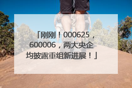 刚刚！000625，600006，两大央企均披露重组新进展！